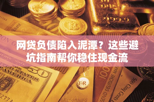 济南网贷负债陷入泥潭？这些避坑指南帮你稳住现金流