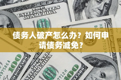 济南债务人破产怎么办？如何申请债务减免？