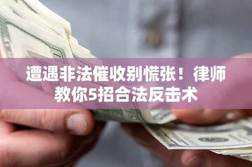 济南遭遇非法催收别慌张！律师教你5招合法反击术