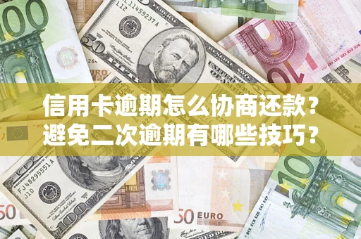济南信用卡逾期怎么协商还款？避免二次逾期有哪些技巧？