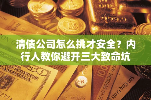 济南清债公司怎么挑才安全？内行人教你避开三大致命坑