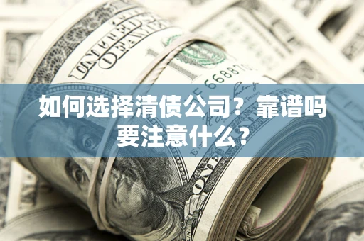 济南如何选择清债公司？靠谱吗要注意什么？