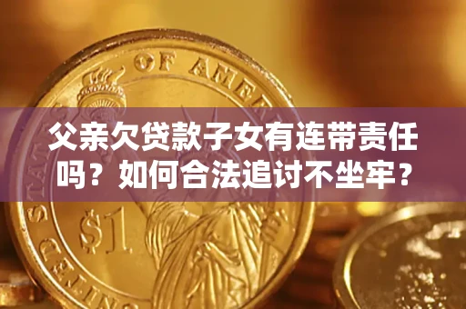 济南父亲欠贷款子女有连带责任吗？如何合法追讨不坐牢？