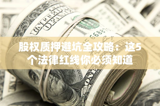 济南股权质押避坑全攻略：这5个法律红线你必须知道
