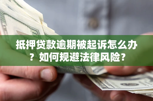 济南抵押贷款逾期被起诉怎么办？如何规避法律风险？