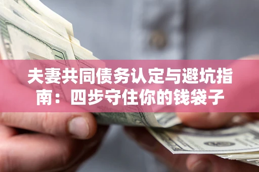 济南夫妻共同债务认定与避坑指南：四步守住你的钱袋子