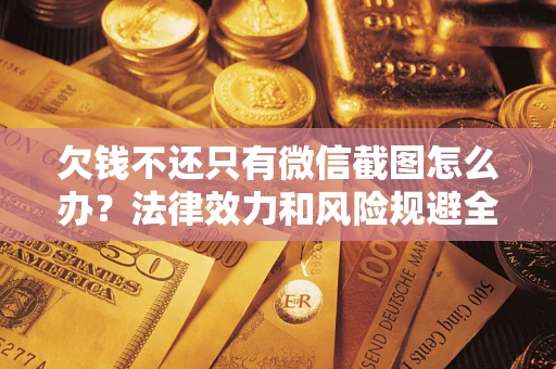 济南欠钱不还只有微信截图怎么办？法律效力和风险规避全解析