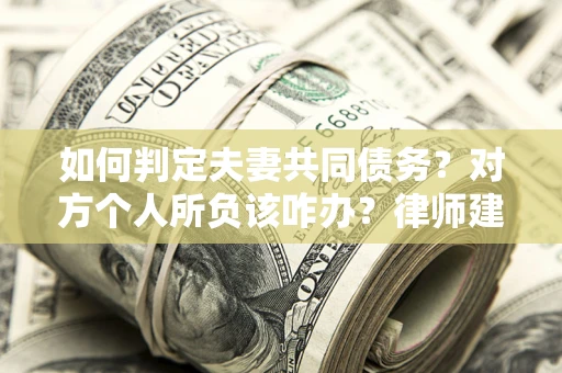 济南如何判定夫妻共同债务？对方个人所负该咋办？律师建议