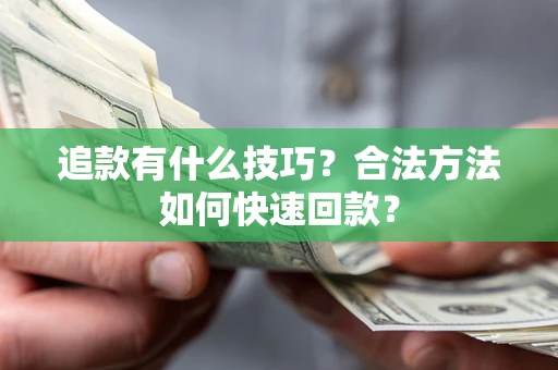 济南追款有什么技巧？合法方法如何快速回款？