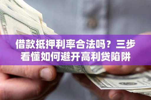 济南借款抵押利率合法吗？三步看懂如何避开高利贷陷阱
