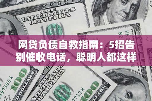 济南网贷负债自救指南：5招告别催收电话，聪明人都这样做