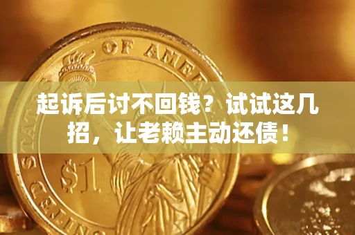 济南起诉后讨不回钱？试试这几招，让老赖主动还债！