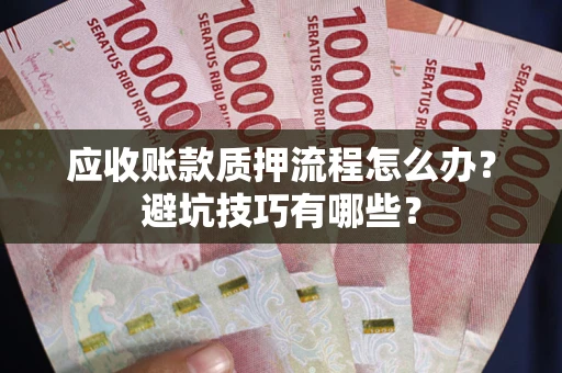 济南应收账款质押流程怎么办？避坑技巧有哪些？