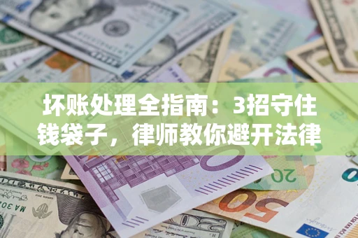 济南坏账处理全指南：3招守住钱袋子，律师教你避开法律雷区