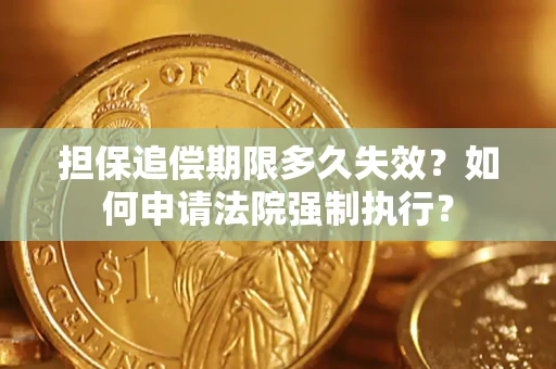 济南担保追偿期限多久失效？如何申请法院强制执行？