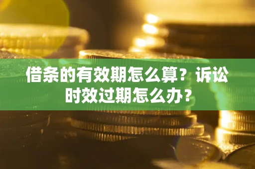 济南借条的有效期怎么算？诉讼时效过期怎么办？