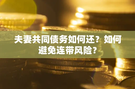 济南夫妻共同债务如何还？如何避免连带风险？