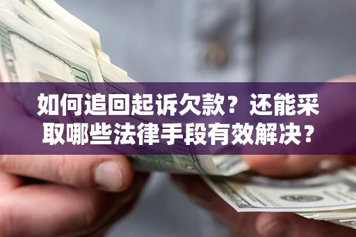 济南如何追回起诉欠款？还能采取哪些法律手段有效解决？
