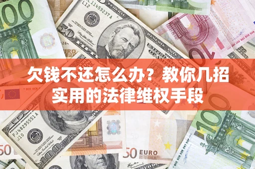 济南欠钱不还怎么办？教你几招实用的法律维权手段