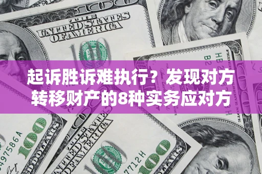 济南起诉胜诉难执行？发现对方转移财产的8种实务应对方案