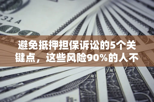 济南避免抵押担保诉讼的5个关键点，这些风险90%的人不知道！