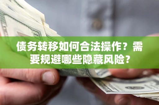 济南债务转移如何合法操作？需要规避哪些隐藏风险？