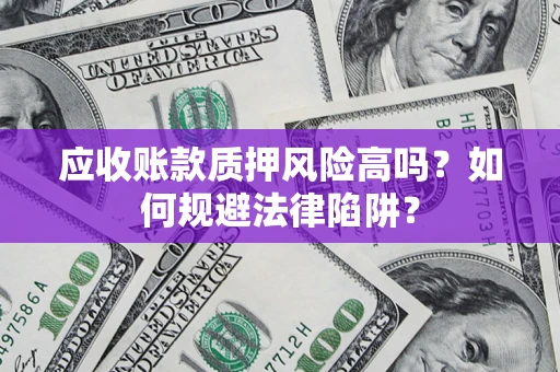 济南应收账款质押风险高吗？如何规避法律陷阱？