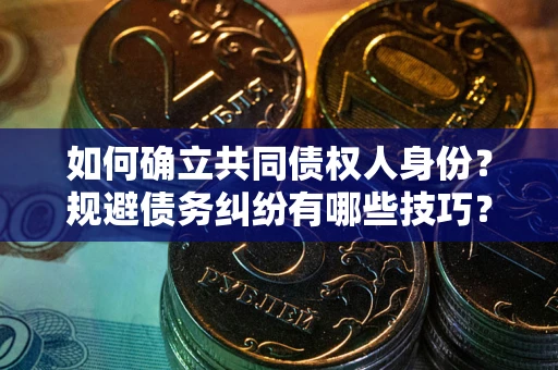 济南如何确立共同债权人身份？规避债务纠纷有哪些技巧？