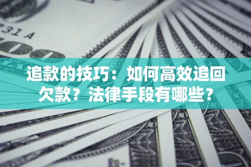 济南追款的技巧：如何高效追回欠款？法律手段有哪些？