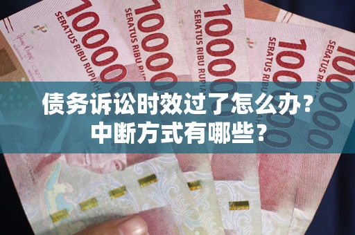 济南债务诉讼时效过了怎么办？中断方式有哪些？