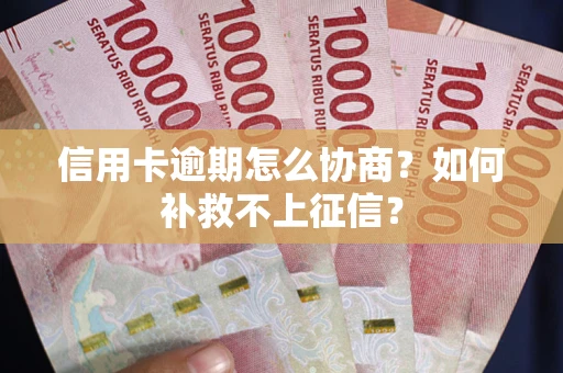 济南信用卡逾期怎么协商？如何补救不上征信？