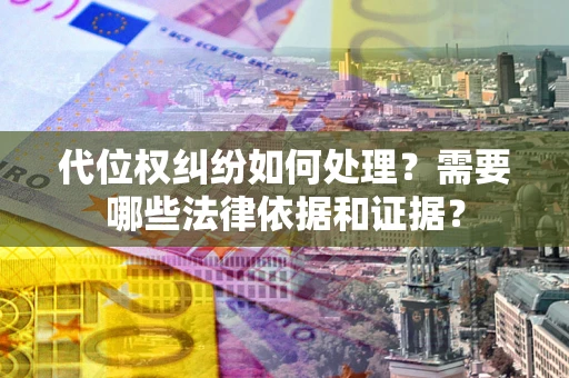 济南代位权纠纷如何处理？需要哪些法律依据和证据？