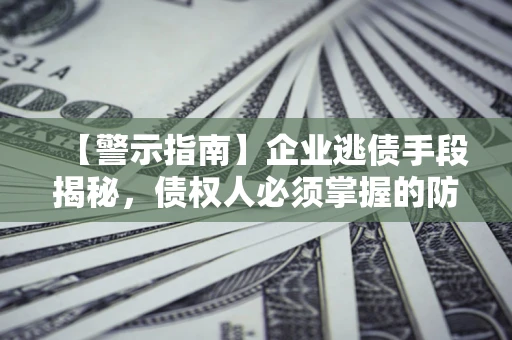 济南【警示指南】企业逃债手段揭秘，债权人必须掌握的防坑宝典