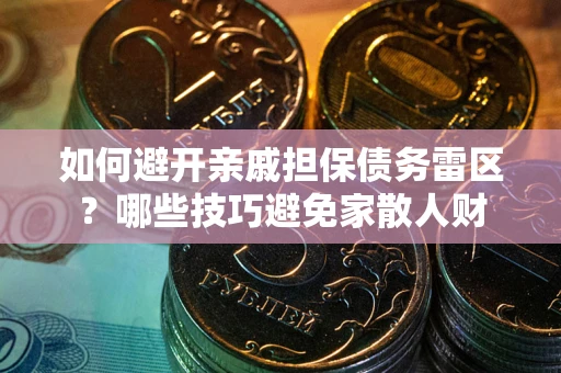 济南如何避开亲戚担保债务雷区？哪些技巧避免家散人财