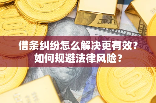 济南借条纠纷怎么解决更有效？如何规避法律风险？