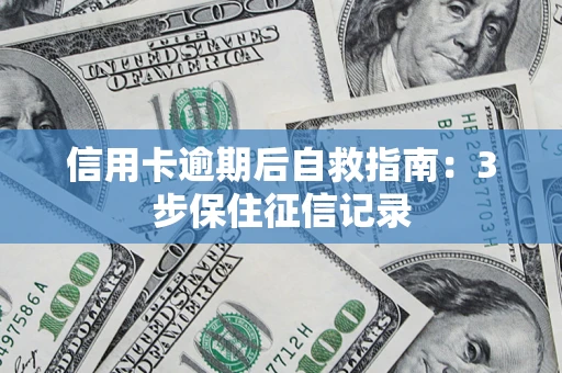 济南信用卡逾期后自救指南：3步保住征信记录