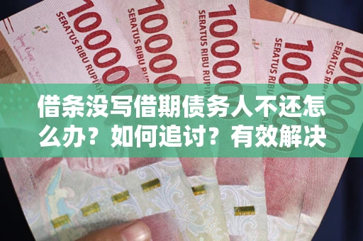 济南借条没写借期债务人不还怎么办？如何追讨？有效解决方案！
