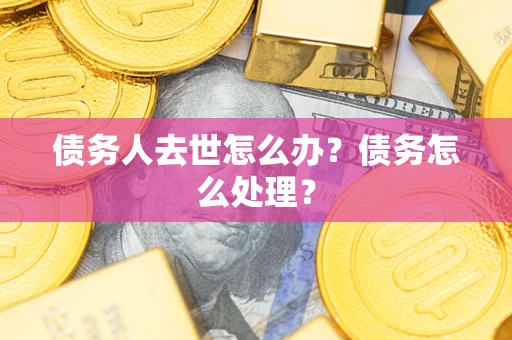 济南债务人去世怎么办？债务怎么处理？