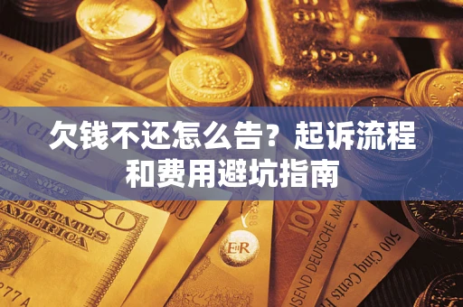 济南欠钱不还怎么告?起诉流程和费用避坑指南 济南欠钱不还怎么告?起诉流程和费用避坑指南