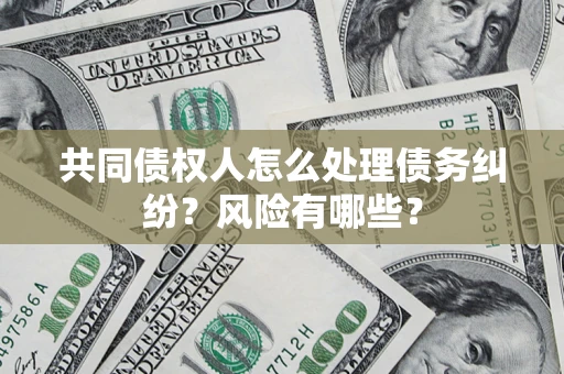 济南共同债权人怎么处理债务纠纷？风险有哪些？