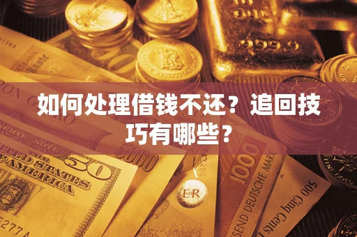 济南如何处理借钱不还？追回技巧有哪些？
