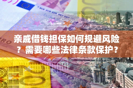 济南亲戚借钱担保如何规避风险？需要哪些法律条款保护？