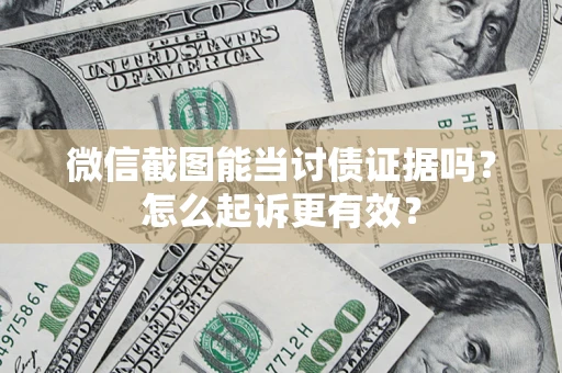 济南微信截图能当讨债证据吗？怎么起诉更有效？