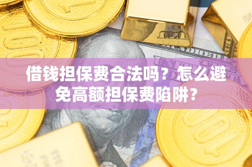 济南借钱担保费合法吗？怎么避免高额担保费陷阱？