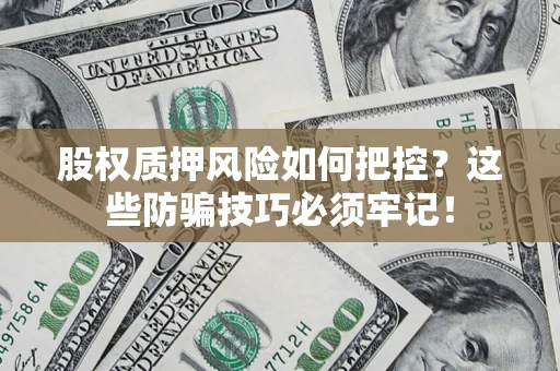 济南股权质押风险如何把控？这些防骗技巧必须牢记！