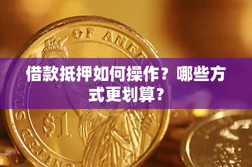 济南借款抵押如何操作？哪些方式更划算？