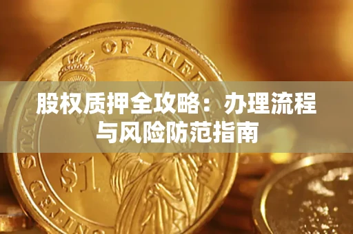 济南股权质押全攻略：办理流程与风险防范指南