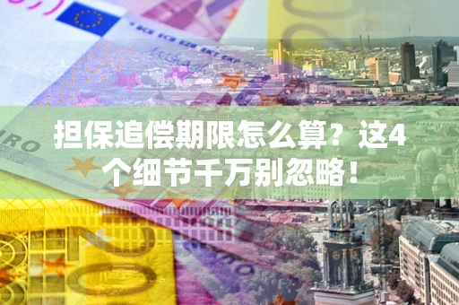 济南担保追偿期限怎么算？这4个细节千万别忽略！
