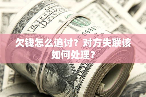 济南欠钱怎么追讨？对方失联该如何处理？