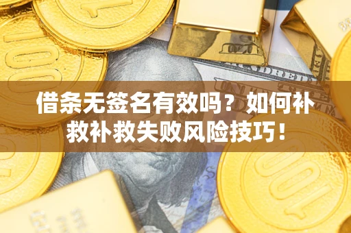 济南借条无签名有效吗？如何补救补救失败风险技巧！